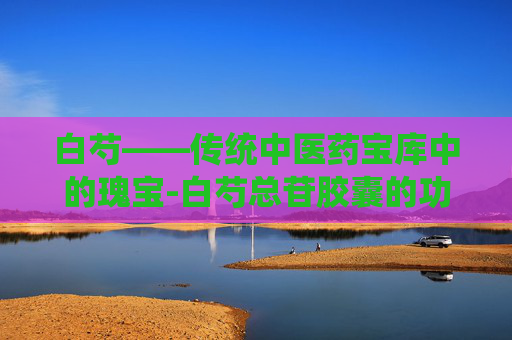 白芍——传统中医药宝库中的瑰宝-白芍总苷胶囊的功效与作用