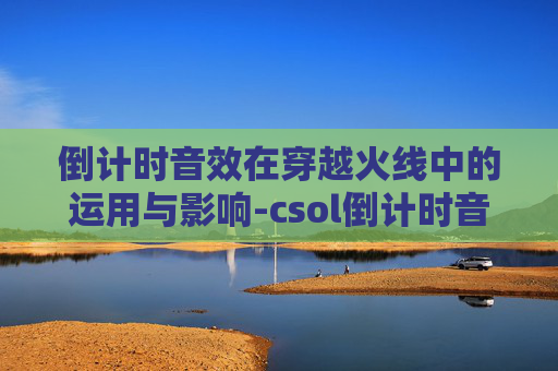 倒计时音效在穿越火线中的运用与影响-csol倒计时音效
