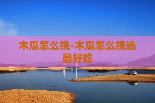 木瓜怎么挑-木瓜怎么挑选最好吃