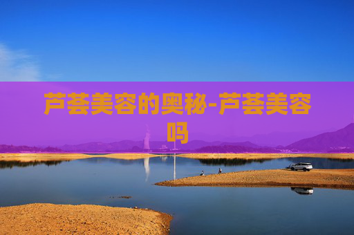 芦荟美容的奥秘-芦荟美容吗