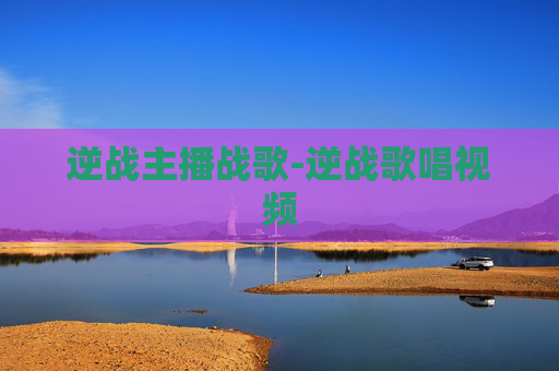 逆战主播战歌-逆战歌唱视频