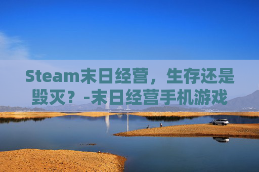 Steam末日经营，生存还是毁灭？-末日经营手机游戏