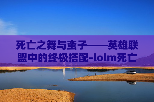死亡之舞与蛮子——英雄联盟中的终极搭配-lolm死亡之舞