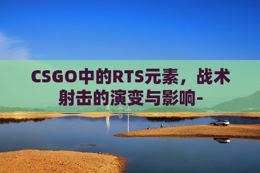 CSGO中的RTS元素，战术射击的演变与影响-