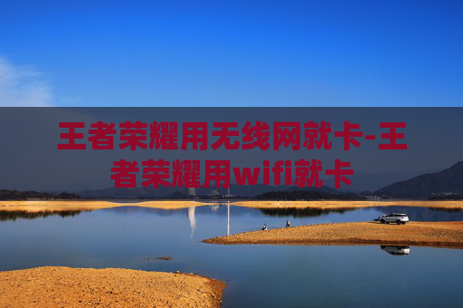 王者荣耀用无线网就卡-王者荣耀用wifi就卡