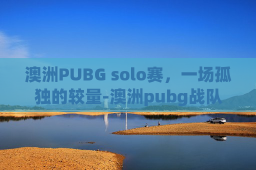 澳洲PUBG solo赛，一场孤独的较量-澳洲pubg战队