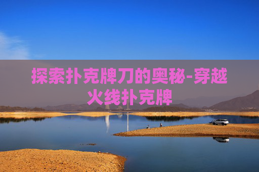 探索扑克牌刀的奥秘-穿越火线扑克牌