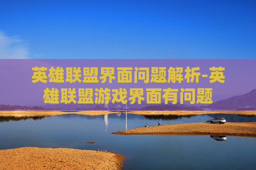 英雄联盟界面问题解析-英雄联盟游戏界面有问题