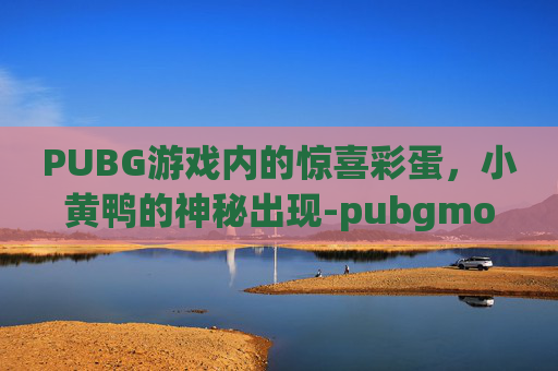 PUBG游戏内的惊喜彩蛋，小黄鸭的神秘出现-pubgmobile小黄鸭