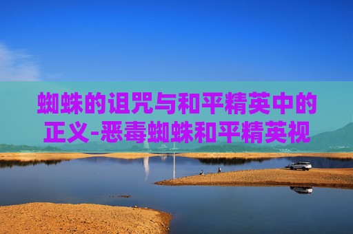 蜘蛛的诅咒与和平精英中的正义-恶毒蜘蛛和平精英视频