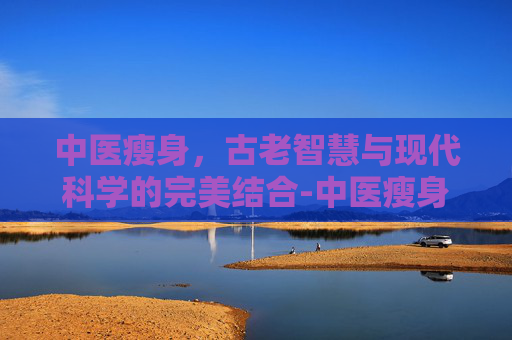 中医瘦身，古老智慧与现代科学的完美结合-中医瘦身配方