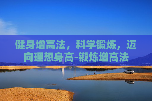 健身增高法，科学锻炼，迈向理想身高-锻炼增高法