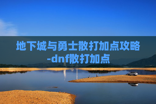 地下城与勇士散打加点攻略-dnf散打加点