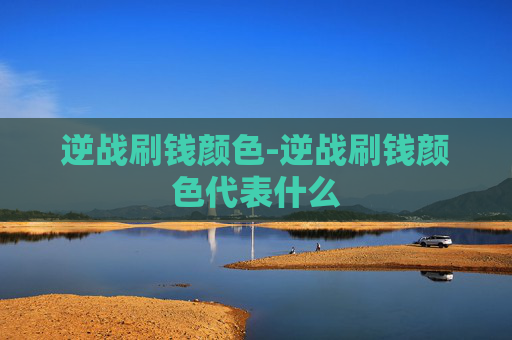 逆战刷钱颜色-逆战刷钱颜色代表什么