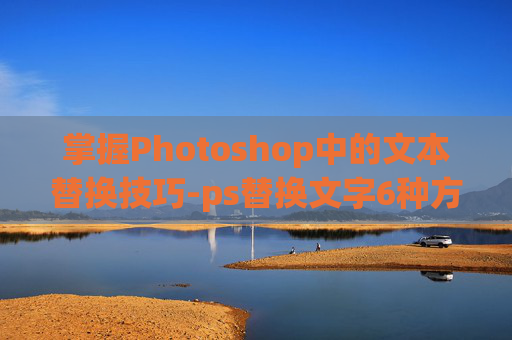 掌握Photoshop中的文本替换技巧-ps替换文字6种方法