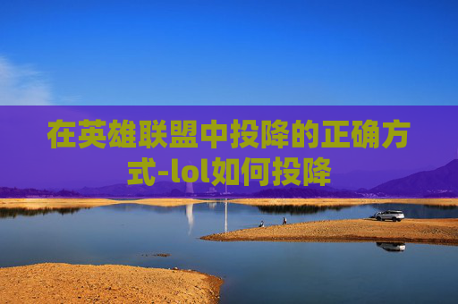 在英雄联盟中投降的正确方式-lol如何投降