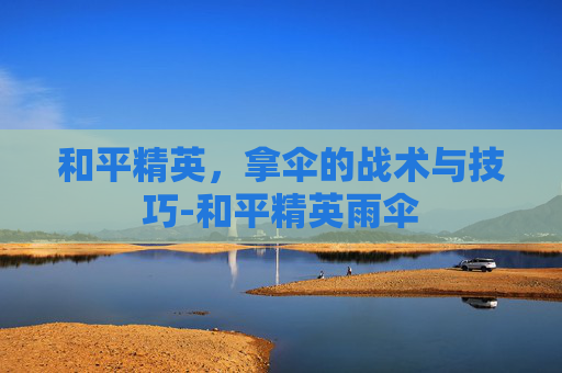 和平精英，拿伞的战术与技巧-和平精英雨伞