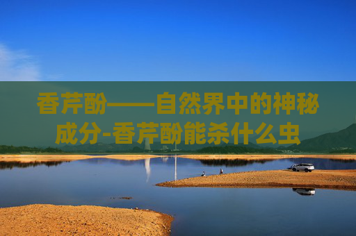 香芹酚——自然界中的神秘成分-香芹酚能杀什么虫