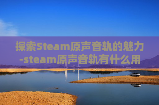 探索Steam原声音轨的魅力-steam原声音轨有什么用