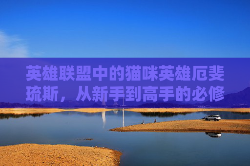 英雄联盟中的猫咪英雄厄斐琉斯，从新手到高手的必修课-猫配厄斐琉斯