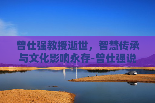 曾仕强教授逝世，智慧传承与文化影响永存-曾仕强说自己的前世