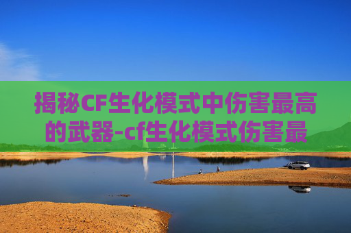 揭秘CF生化模式中伤害最高的武器-cf生化模式伤害最高的枪