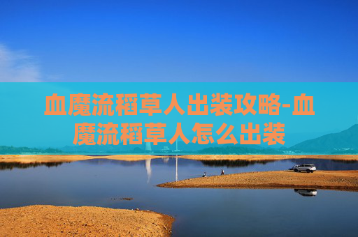 血魔流稻草人出装攻略-血魔流稻草人怎么出装