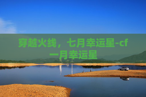 穿越火线，七月幸运星-cf一月幸运星