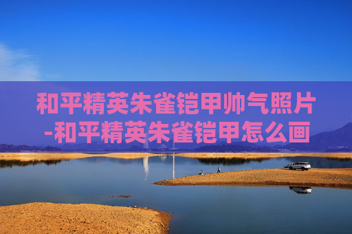 和平精英朱雀铠甲帅气照片-和平精英朱雀铠甲怎么画