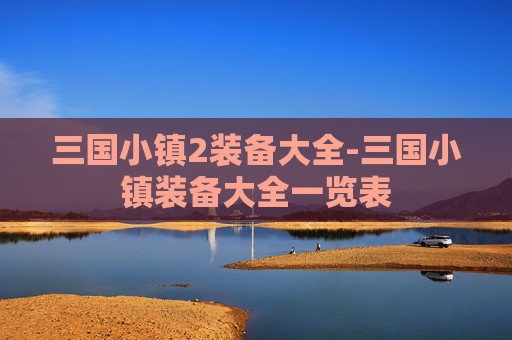 三国小镇2装备大全-三国小镇装备大全一览表