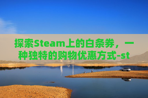 探索Steam上的白条券，一种独特的购物优惠方式-steam白嫖游戏在哪里领