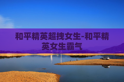 和平精英超拽女生-和平精英女生霸气