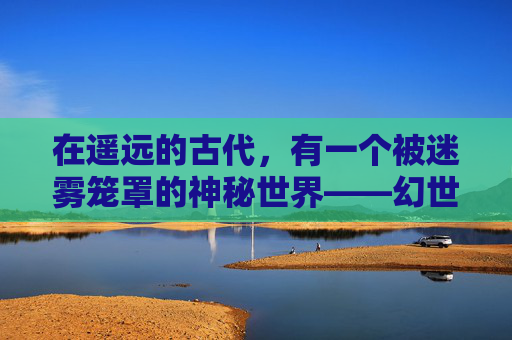 在遥远的古代，有一个被迷雾笼罩的神秘世界——幻世。这个世界充满了奇异的生物和不可思议的景观，而最令人向往的莫过于那传说中的幻境。-幻世奇缘攻略