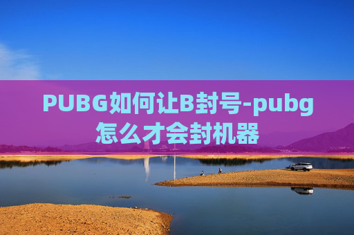 PUBG如何让B封号-pubg怎么才会封机器