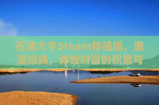 石油大亨Steam移植版，重温经典，体验财富的积累与扩张-石油大亨pc下载