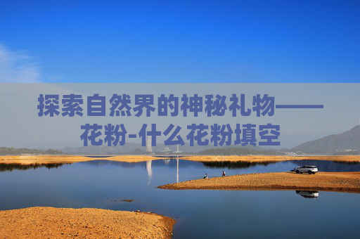 探索自然界的神秘礼物——花粉-什么花粉填空