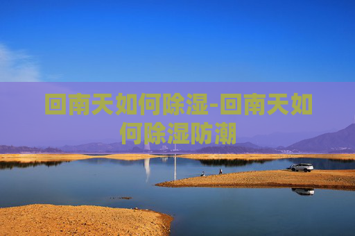 回南天如何除湿-回南天如何除湿防潮