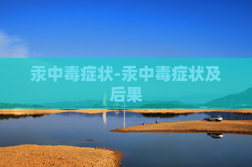 汞中毒症状-汞中毒症状及后果