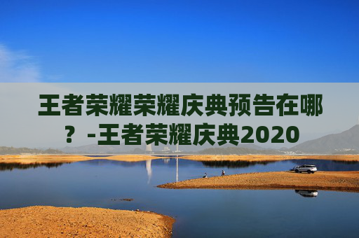 王者荣耀荣耀庆典预告在哪？-王者荣耀庆典2020