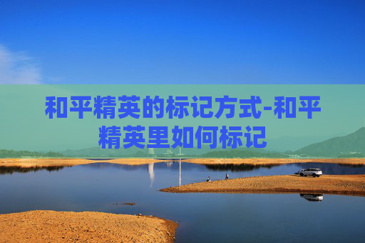 和平精英的标记方式-和平精英里如何标记