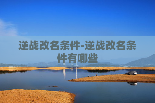 逆战改名条件-逆战改名条件有哪些