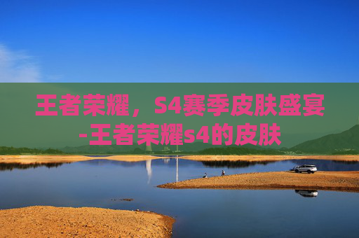 王者荣耀，S4赛季皮肤盛宴-王者荣耀s4的皮肤