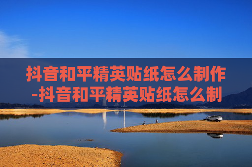 抖音和平精英贴纸怎么制作-抖音和平精英贴纸怎么制作的