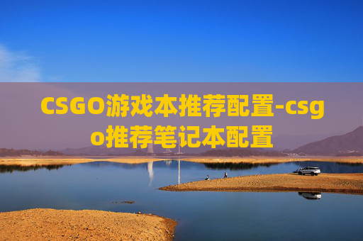 CSGO游戏本推荐配置-csgo推荐笔记本配置 CSGO游戏本推荐配置-csgo推荐笔记本配置