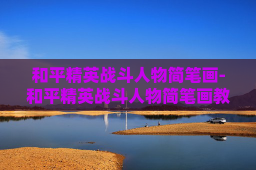 和平精英战斗人物简笔画-和平精英战斗人物简笔画教程 和平精英战斗人物简笔画-和平精英战斗人物简笔画教程