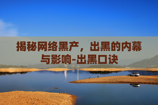 揭秘网络黑产,出黑的内幕与影响-出黑口诀 揭秘网络黑产,出黑的内幕与影响-出黑口诀