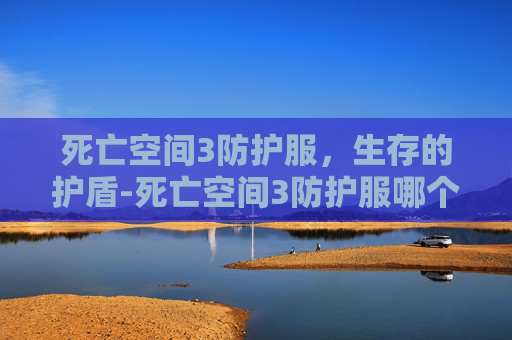 死亡空间3防护服,生存的护盾-死亡空间3防护服哪个好 死亡空间3防护服,生存的护盾-死亡空间3防护服哪个好