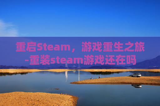 重启Steam，游戏重生之旅-重装steam游戏还在吗