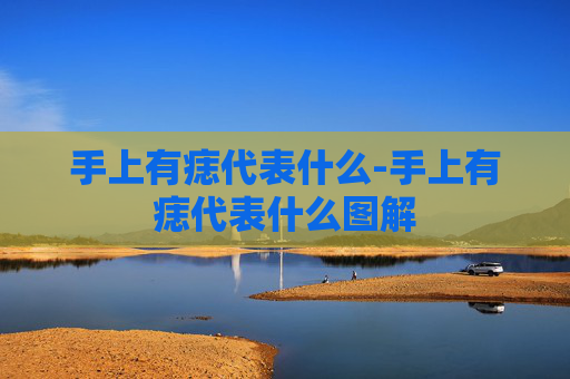 手上有痣代表什么-手上有痣代表什么图解