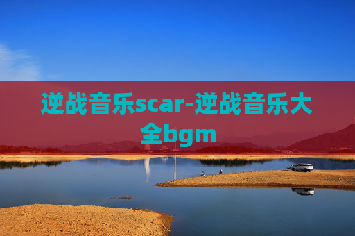 逆战音乐scar-逆战音乐大全bgm